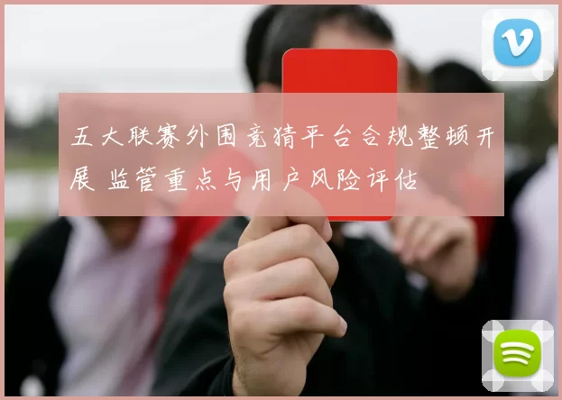 五大联赛外围竞猜平台合规整顿开展 监管重点与用户风险评估