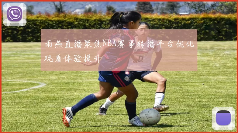 雨燕直播聚焦NBA赛事转播平台优化观看体验提升