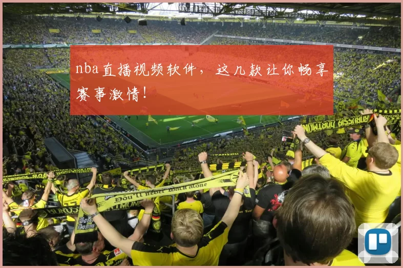 nba直播视频软件，这几款让你畅享赛事激情！