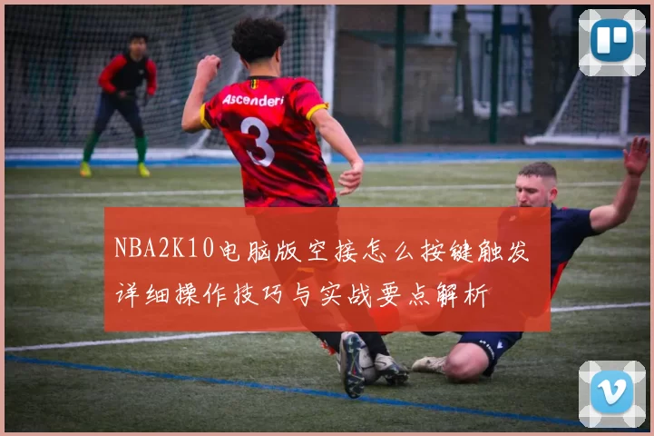 NBA2K10电脑版空接怎么按键触发 详细操作技巧与实战要点解析