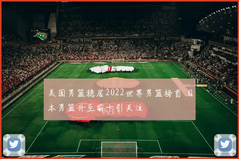 美国男篮稳居2022世界男篮榜首 日本男篮升至前十引关注