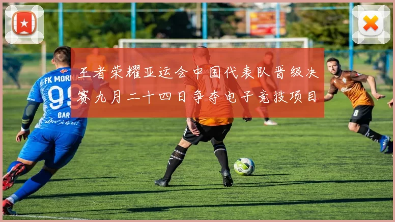 王者荣耀亚运会中国代表队晋级决赛九月二十四日争夺电子竞技项目首金