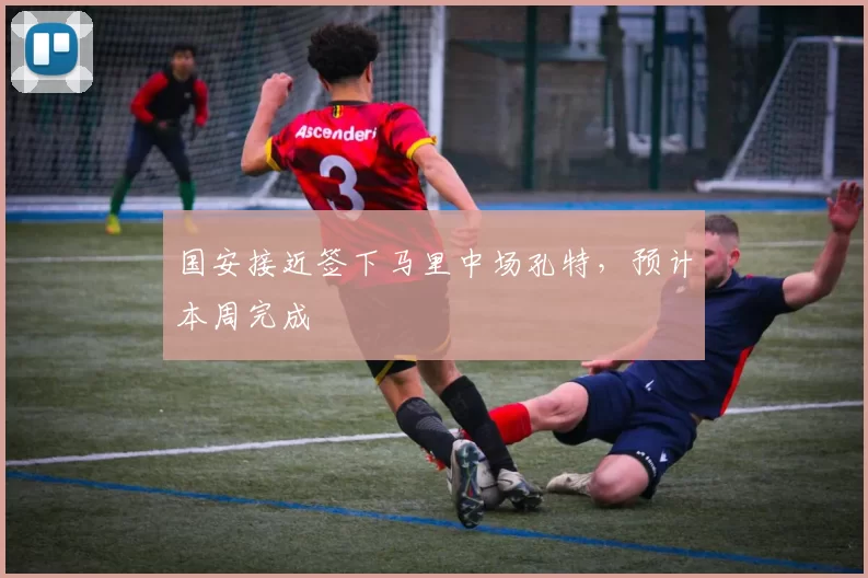 国安接近签下马里中场孔特，预计本周完成