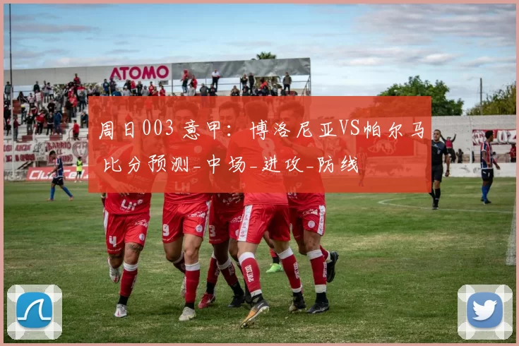 周日003 意甲：博洛尼亚VS帕尔马 比分预测_中场_进攻_防线
