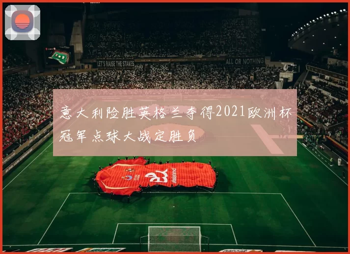 意大利险胜英格兰夺得2021欧洲杯冠军点球大战定胜负