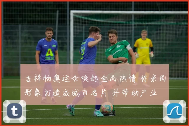 吉祥物奥运会唤起全民热情 将亲民形象打造成城市名片 并带动产业