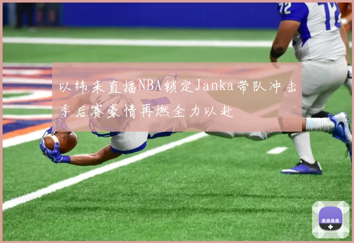 以纬来直播NBA锁定Janka带队冲击季后赛豪情再燃全力以赴