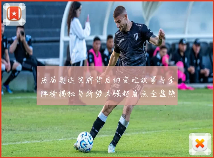 历届奥运奖牌背后的变迁故事与金牌榜揭秘与新势力崛起看点全盘热