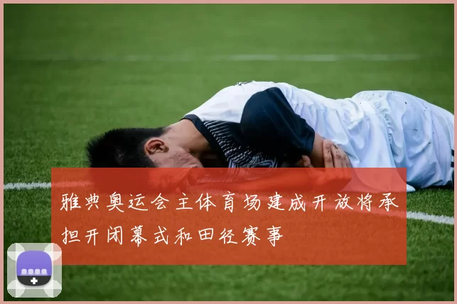 雅典奥运会主体育场建成开放将承担开闭幕式和田径赛事