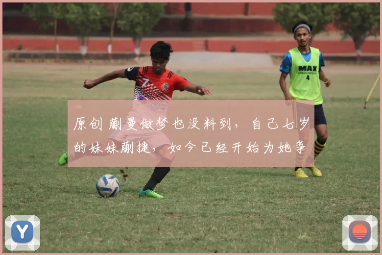 原创 蒯曼做梦也没料到，自己七岁的妹妹蒯捷，如今已经开始为她争光了