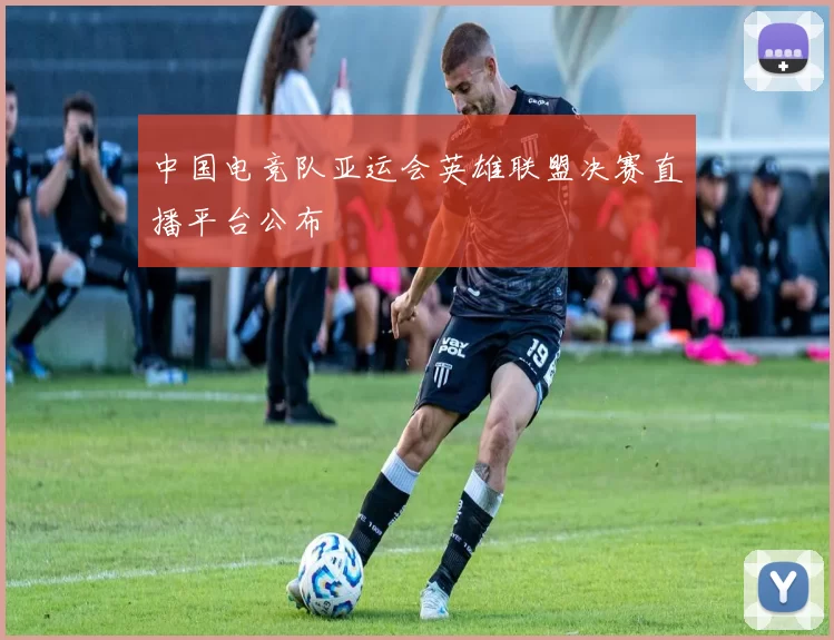 中国电竞队亚运会英雄联盟决赛直播平台公布