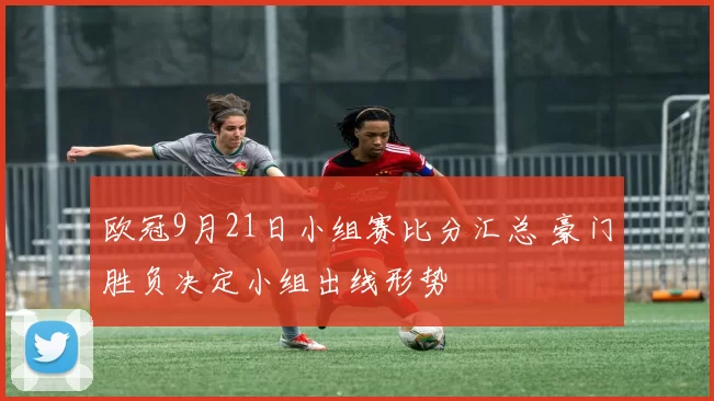欧冠9月21日小组赛比分汇总 豪门胜负决定小组出线形势