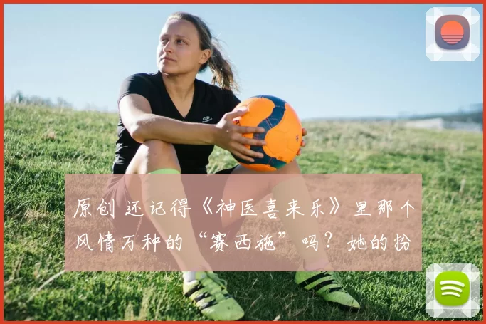 原创 还记得《神医喜来乐》里那个风情万种的“赛西施”吗?她的扮演者沈傲君,当年可是无数观众心中的古装女神。但戏外的她,情路比戏里更曲折