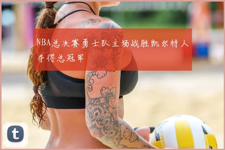NBA总决赛勇士队主场战胜凯尔特人夺得总冠军