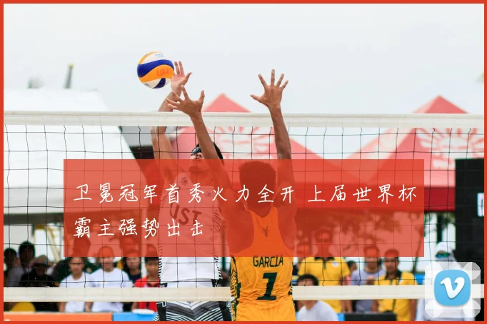 卫冕冠军首秀火力全开 上届世界杯霸主强势出击