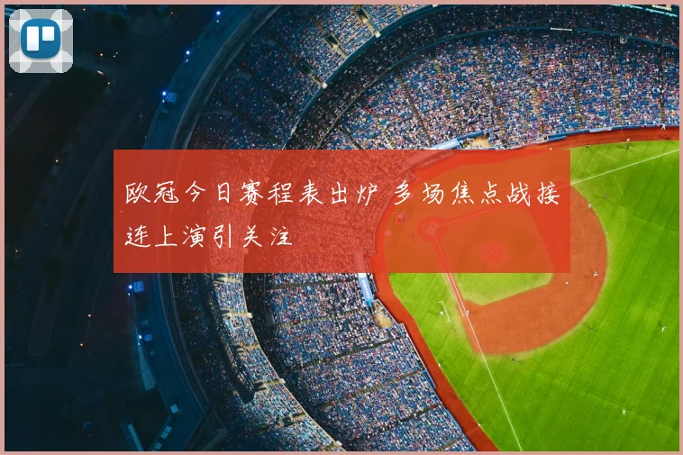 欧冠今日赛程表出炉 多场焦点战接连上演引关注
