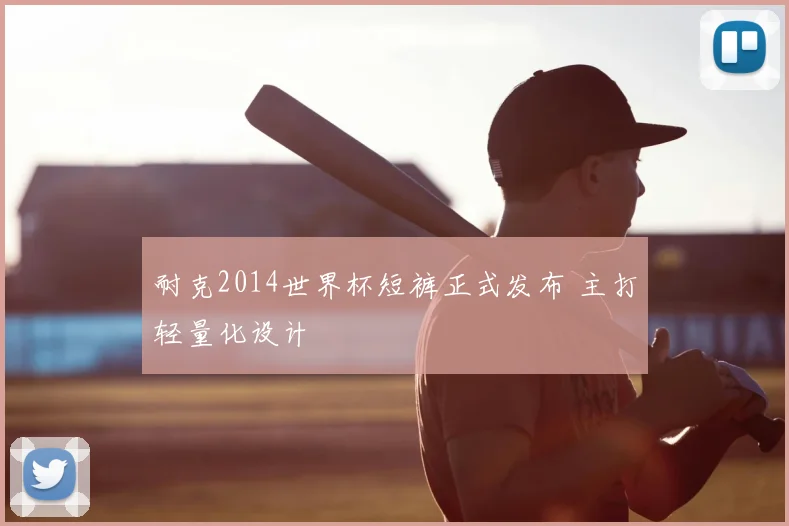 耐克2014世界杯短裤正式发布 主打轻量化设计