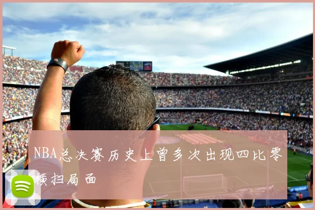 NBA总决赛历史上曾多次出现四比零横扫局面