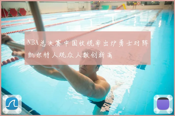 NBA总决赛中国收视率出炉勇士对阵凯尔特人观众人数创新高