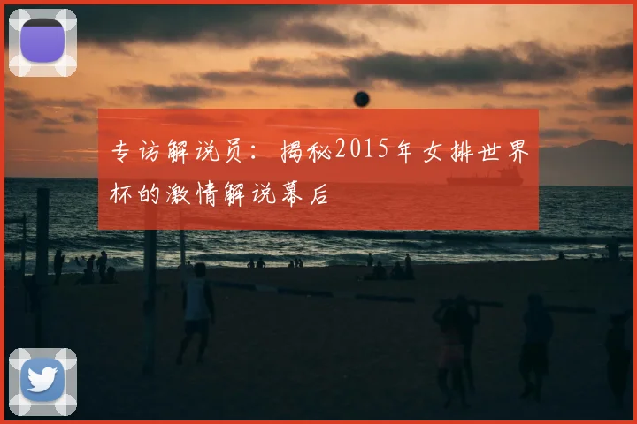 专访解说员:揭秘2015年女排世界杯的激情解说幕后