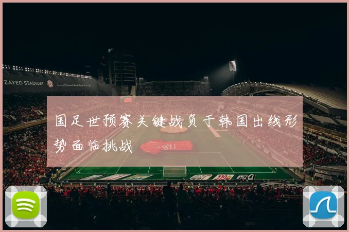国足世预赛关键战负于韩国出线形势面临挑战