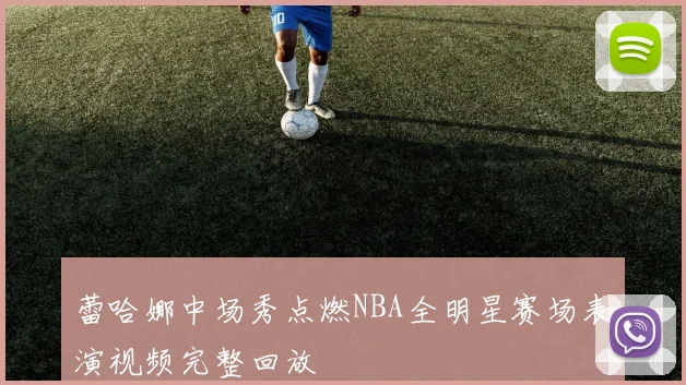 蕾哈娜中场秀点燃NBA全明星赛场表演视频完整回放
