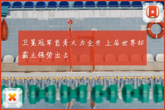 卫冕冠军首秀火力全开 上届世界杯霸主强势出击