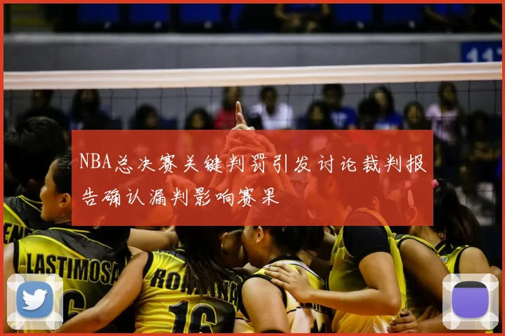 NBA总决赛关键判罚引发讨论裁判报告确认漏判影响赛果