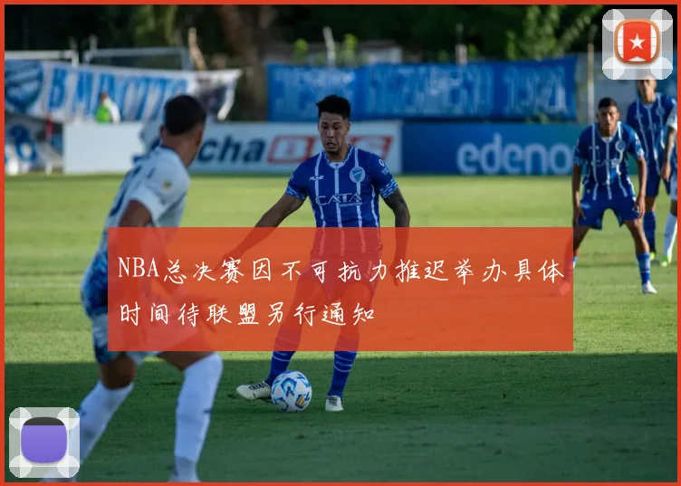NBA总决赛因不可抗力推迟举办具体时间待联盟另行通知