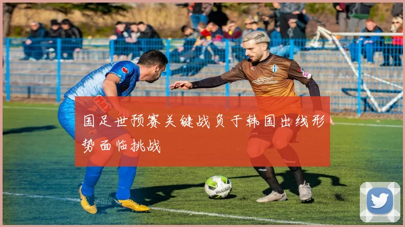 国足世预赛关键战负于韩国出线形势面临挑战